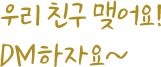 �츮 ģ�� �ξ��! DM���ڿ�~